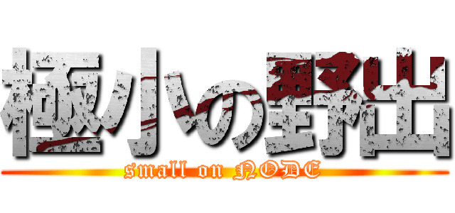 極小の野出 (small on NODE)
