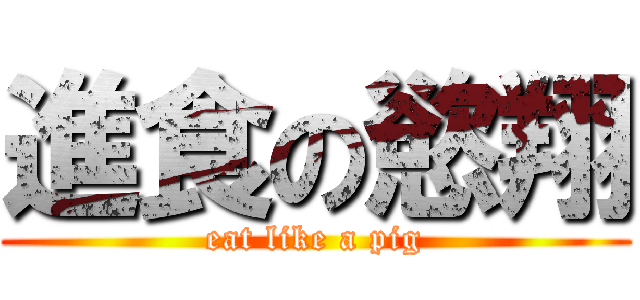 進食の慾翔 (eat like a pig)