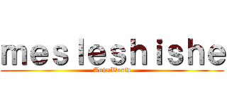 ｍｅｓｌｅｓｈｉｓｈｅ (AnimWorld)