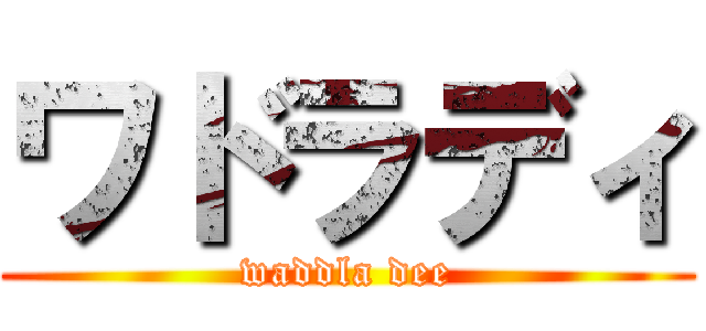 ワドラディ (waddla dee)