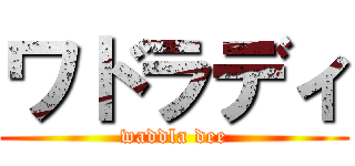 ワドラディ (waddla dee)