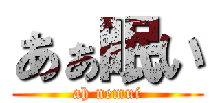 あぁ眠い (ah nemui)