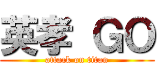 英孝 ＧＯ (attack on titan)