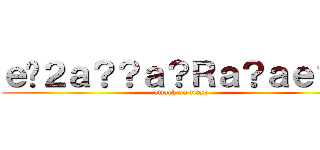 ｅ�２ａ？？ａ？Ｒａ？ａｅ？？ (attack on titan)