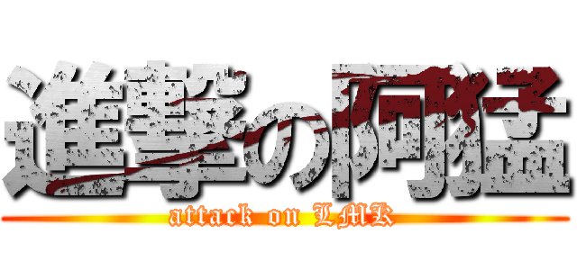 進撃の阿猛 (attack on LMK)