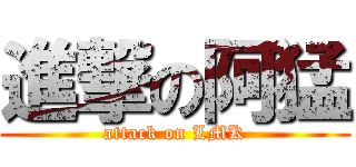 進撃の阿猛 (attack on LMK)