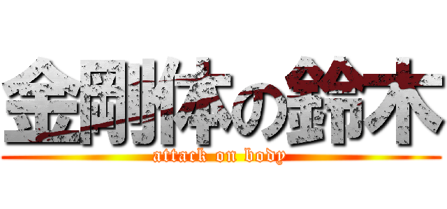 金剛体の鈴木 (attack on body)