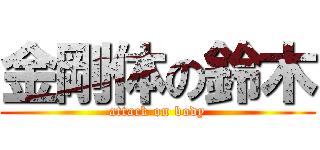 金剛体の鈴木 (attack on body)