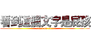 看到這個文字是屁孩 (attack on titan)