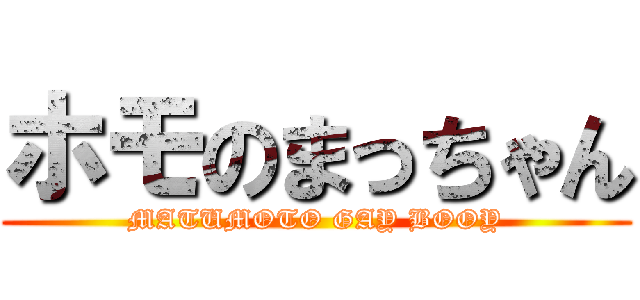 ホモのまっちゃん (MATUMOTO GAY BOOY)