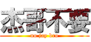 杰哥不要 (no jay bro)