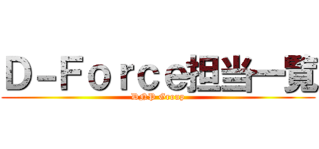 Ｄ－Ｆｏｒｃｅ担当一覧 (DNP Group)