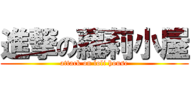 進撃の蘿莉小屋 (attack on loli house)