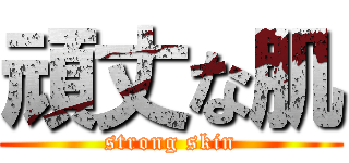 頑丈な肌 (strong skin)