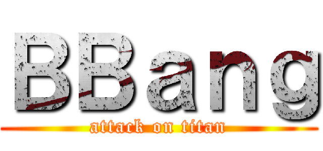 ＢＢａｎｇ (attack on titan)
