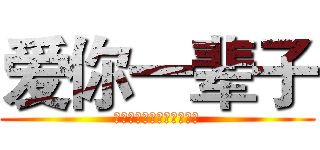 爱你一辈子 (你是我最爱的人那，丫头。)