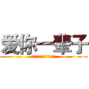 爱你一辈子 (你是我最爱的人那，丫头。)