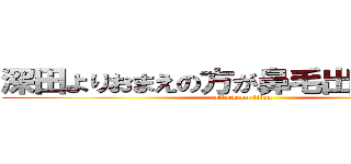 深田よりおまえの方が鼻毛出てるわｗｗ (attack on titan)