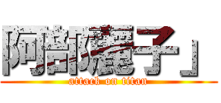 阿部麗子」 (attack on titan)