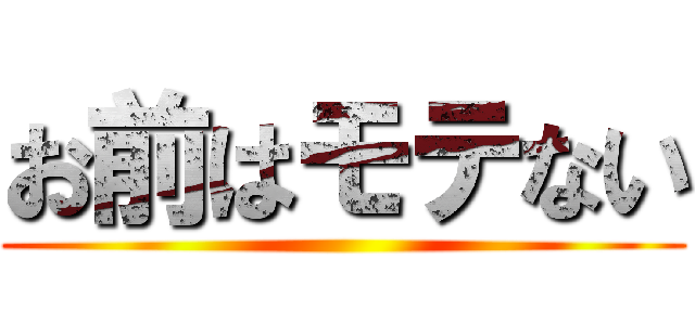 お前はモテない ()