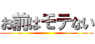 お前はモテない ()