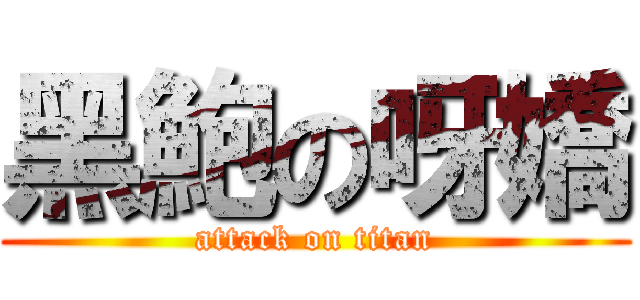 黑鮑の呀嬌 (attack on titan)