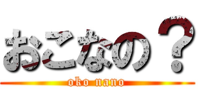 おこなの？ (oko nano)
