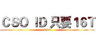 ＣＳＯ ＩＤ 只要１６Ｔ (CSO)