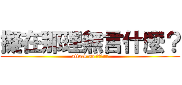 擬在那理無言什麼？ (attack on titan)