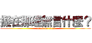 擬在那理無言什麼？ (attack on titan)