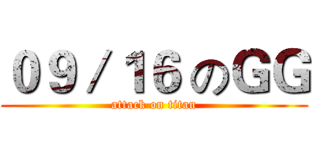 ０９／１６ のＧＧ (attack on titan)