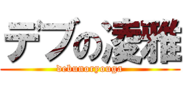 デブの凌雅 (debunoryouga)