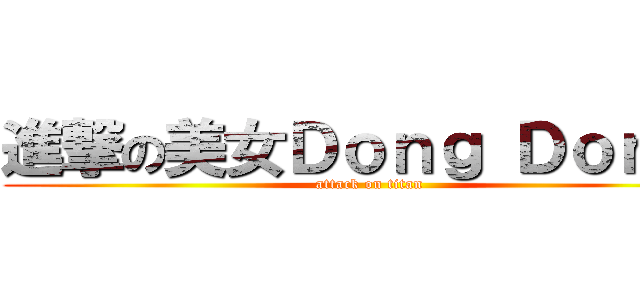進撃の美女Ｄｏｎｇ Ｄｏｎｇ  (attack on titan)