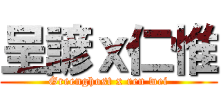 呈諺ｘ仁惟 (Greenghost x ren wei)