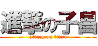 進撃の子昌 (attack on titan)