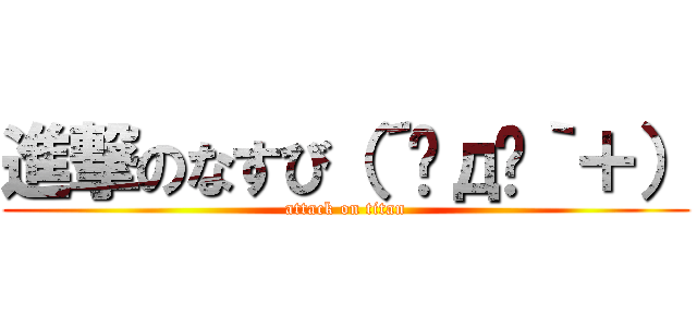 進撃のなすび（´◣д◢｀＋） (attack on titan)
