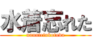 水着忘れた (nannteiukotoda)