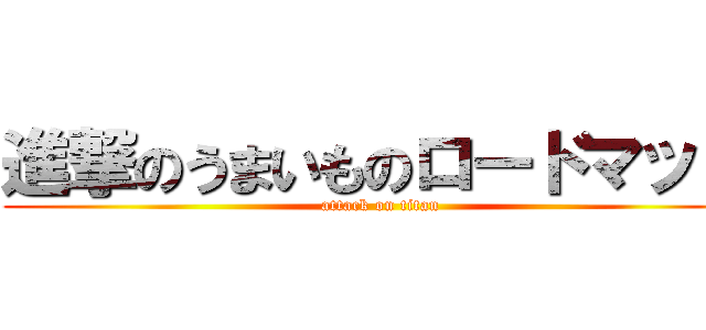 進撃のうまいものロードマップ (attack on titan)