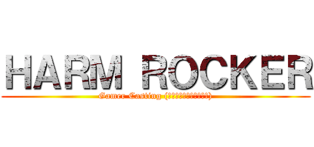ＨＡＲＭ ＲＯＣＫＥＲ (Gamer Casting (ท็อปแป้งหมด))