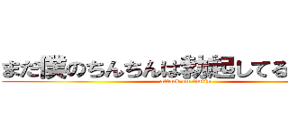 まだ僕のちんちんは勃起してるんだよ… (attack on tintin)