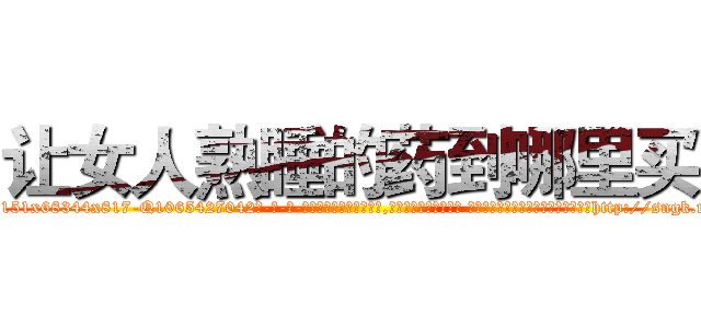 让女人熟睡的药到哪里买 (让女人熟睡的药到哪里买【电-话151x68344x817-Q1065427042元-吉-药-业】我们做的是长期生意,靠的是老客户长期支持 让女人熟睡的药到哪里买在发表了一篇http://sngk.net/Q0x4rW

参考消息网我们做的是长期生意,靠的是老客户长期支持也许我们早该意识到，就连鲍勃·霍斯金斯（金球奖戏剧类电影男主角 
)