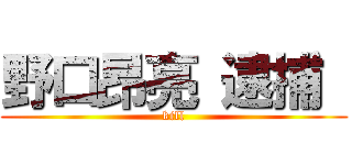野口昂亮 逮捕  (kill)