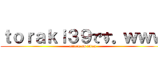 ｔｏｒａｋｉ３９です。ｗｗｗ (attack on titan)