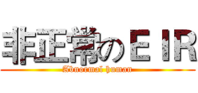 非正常のＥＩＲ (Abnormal human)