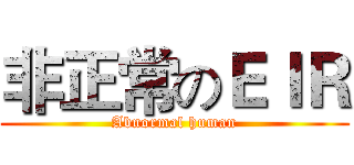 非正常のＥＩＲ (Abnormal human)