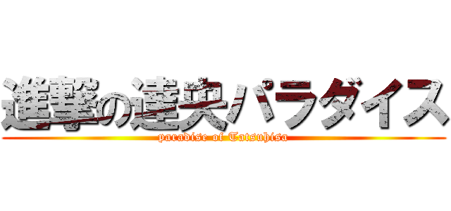 進撃の達央パラダイス (paradise of Tatsuhisa)