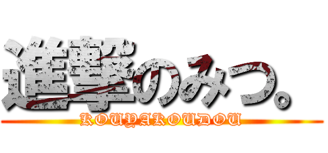 進撃のみつ。 (KOUYAKOUDOU)