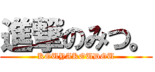 進撃のみつ。 (KOUYAKOUDOU)