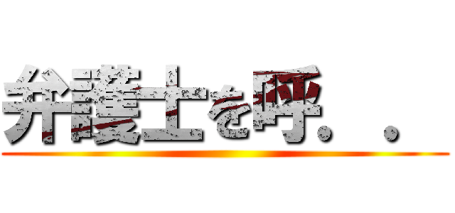 弁護士を呼．． ()