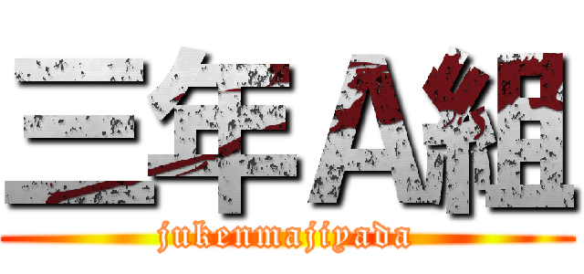 三年Ａ組 (jukenmajiyada)